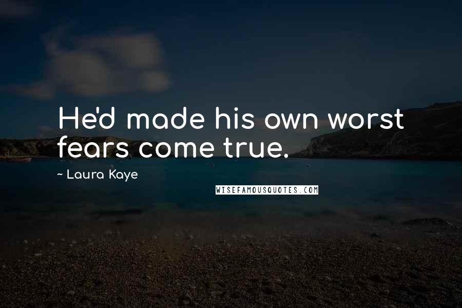 Laura Kaye Quotes: He'd made his own worst fears come true.