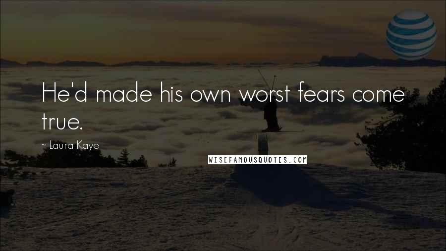 Laura Kaye Quotes: He'd made his own worst fears come true.