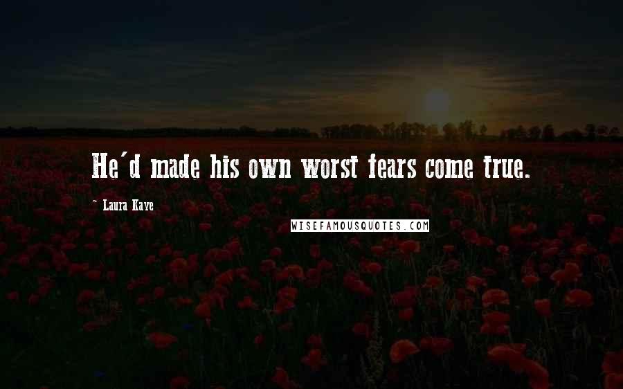 Laura Kaye Quotes: He'd made his own worst fears come true.