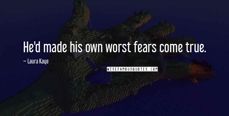 Laura Kaye Quotes: He'd made his own worst fears come true.