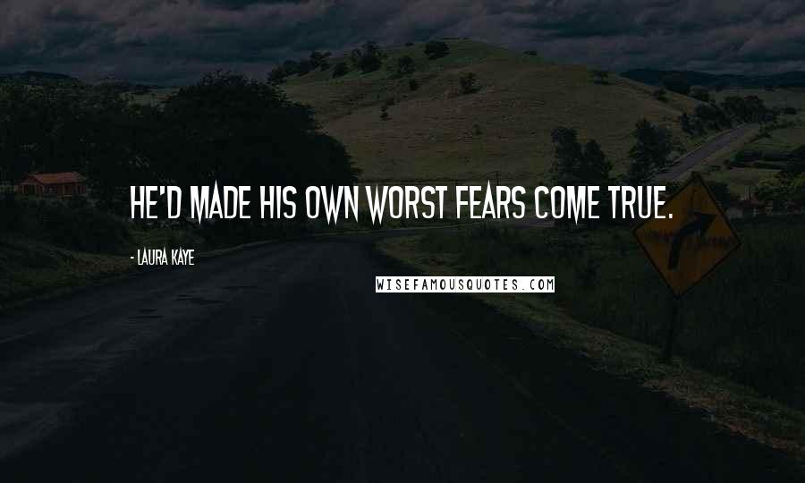 Laura Kaye Quotes: He'd made his own worst fears come true.
