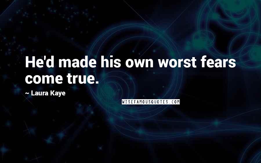 Laura Kaye Quotes: He'd made his own worst fears come true.