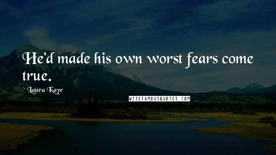 Laura Kaye Quotes: He'd made his own worst fears come true.