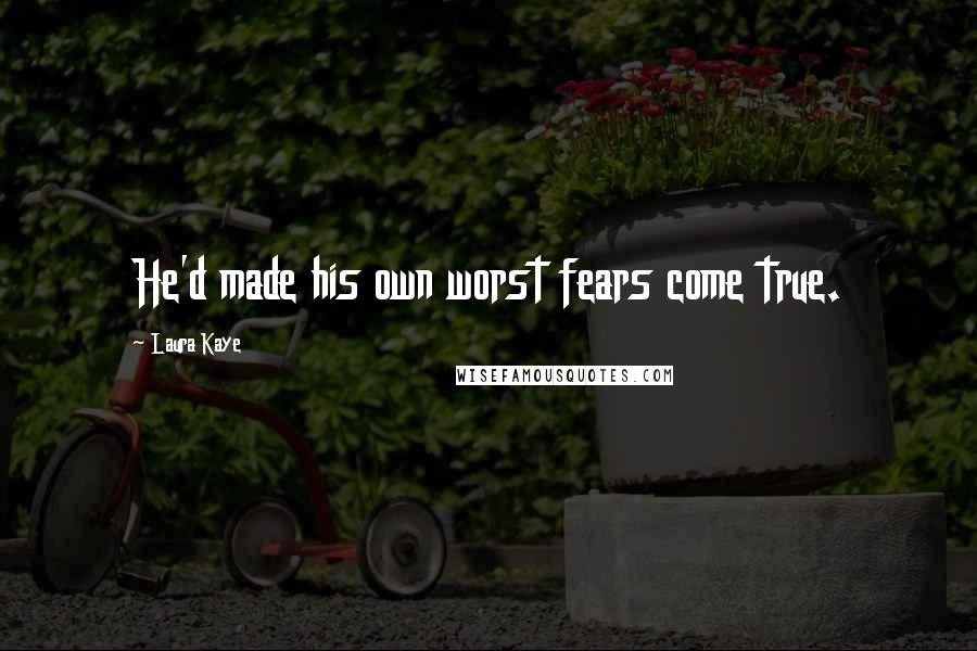 Laura Kaye Quotes: He'd made his own worst fears come true.