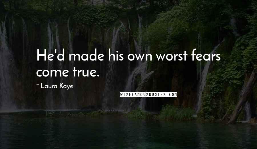 Laura Kaye Quotes: He'd made his own worst fears come true.