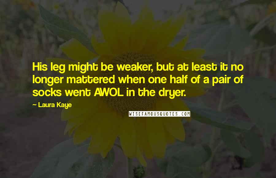 Laura Kaye Quotes: His leg might be weaker, but at least it no longer mattered when one half of a pair of socks went AWOL in the dryer.