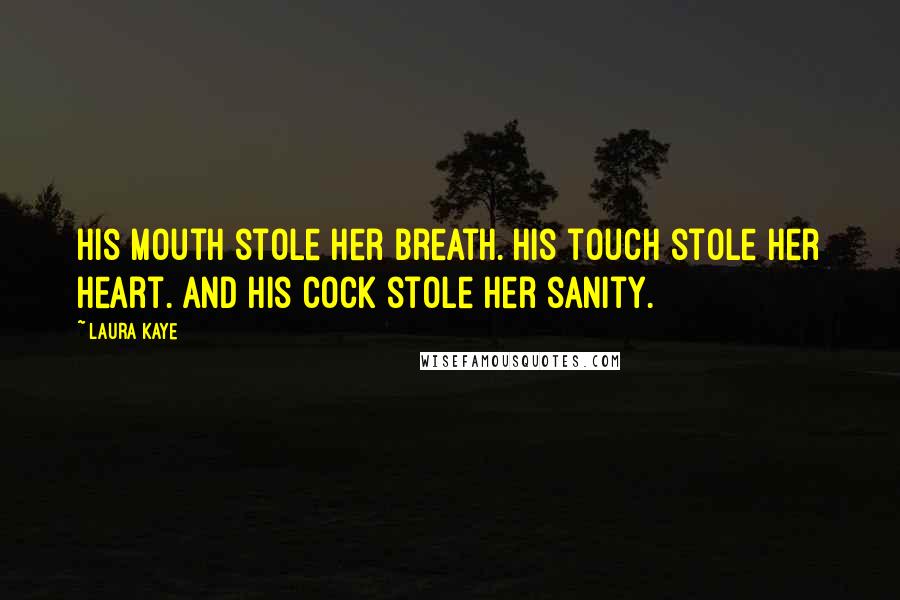 Laura Kaye Quotes: His mouth stole her breath. His touch stole her heart. And his cock stole her sanity.