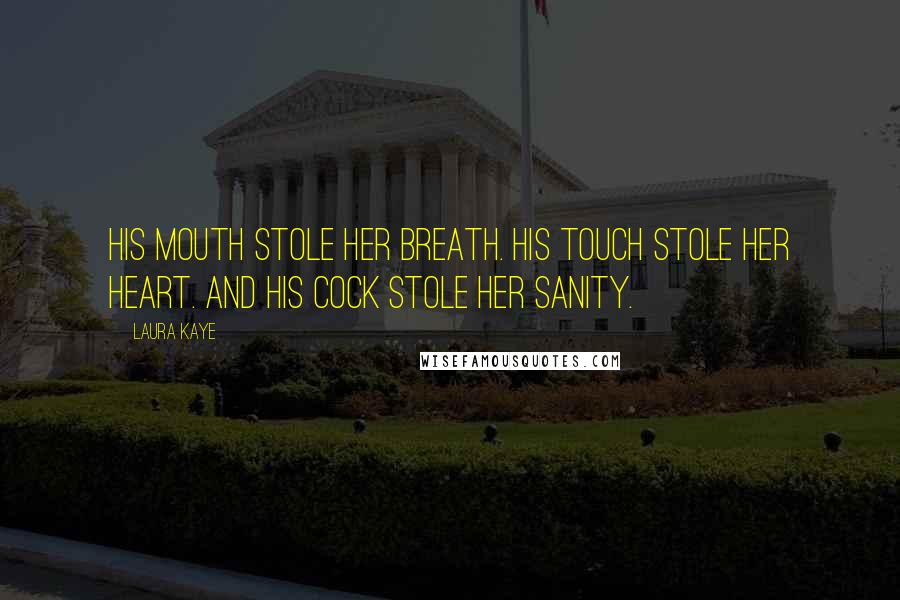 Laura Kaye Quotes: His mouth stole her breath. His touch stole her heart. And his cock stole her sanity.