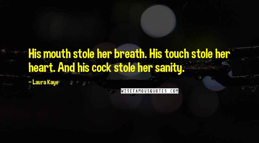 Laura Kaye Quotes: His mouth stole her breath. His touch stole her heart. And his cock stole her sanity.