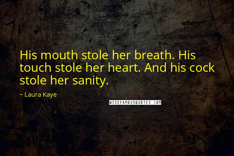 Laura Kaye Quotes: His mouth stole her breath. His touch stole her heart. And his cock stole her sanity.