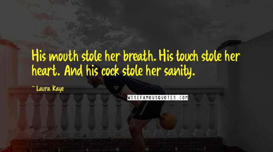 Laura Kaye Quotes: His mouth stole her breath. His touch stole her heart. And his cock stole her sanity.