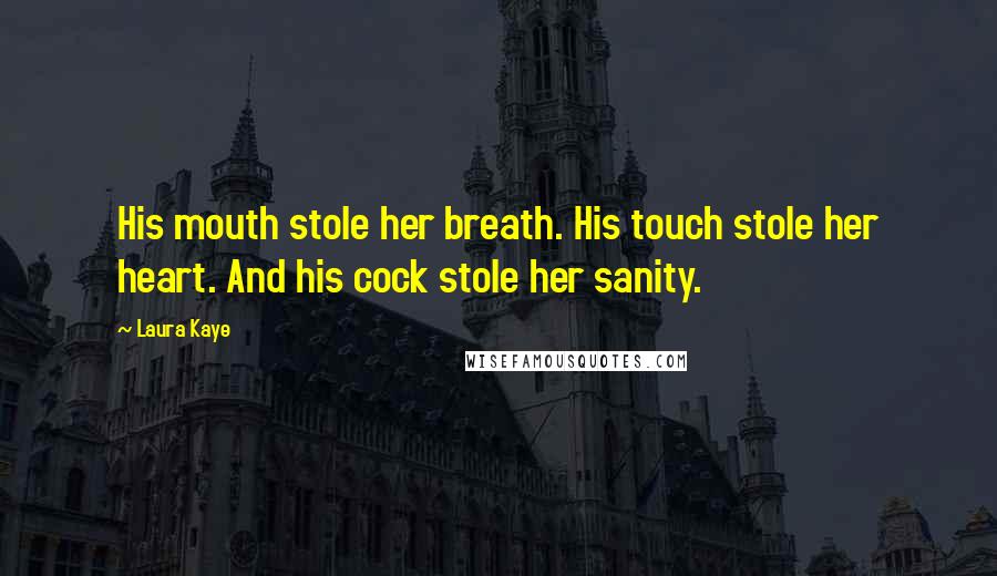 Laura Kaye Quotes: His mouth stole her breath. His touch stole her heart. And his cock stole her sanity.