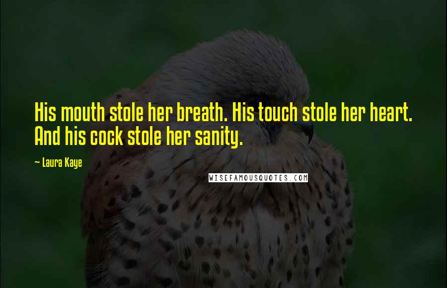 Laura Kaye Quotes: His mouth stole her breath. His touch stole her heart. And his cock stole her sanity.