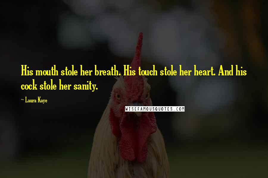 Laura Kaye Quotes: His mouth stole her breath. His touch stole her heart. And his cock stole her sanity.