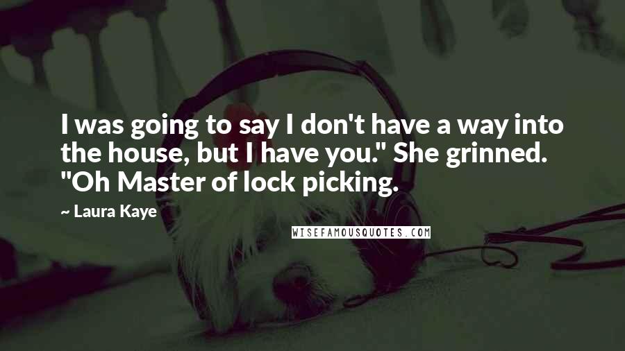 Laura Kaye Quotes: I was going to say I don't have a way into the house, but I have you." She grinned. "Oh Master of lock picking.