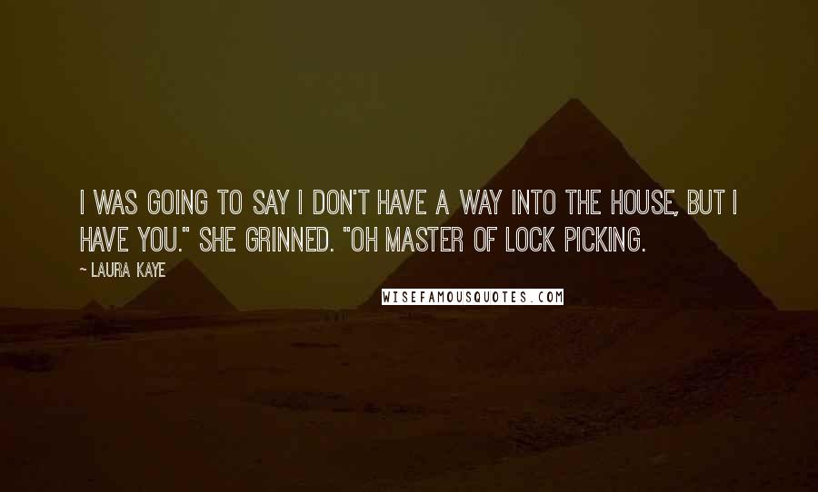 Laura Kaye Quotes: I was going to say I don't have a way into the house, but I have you." She grinned. "Oh Master of lock picking.