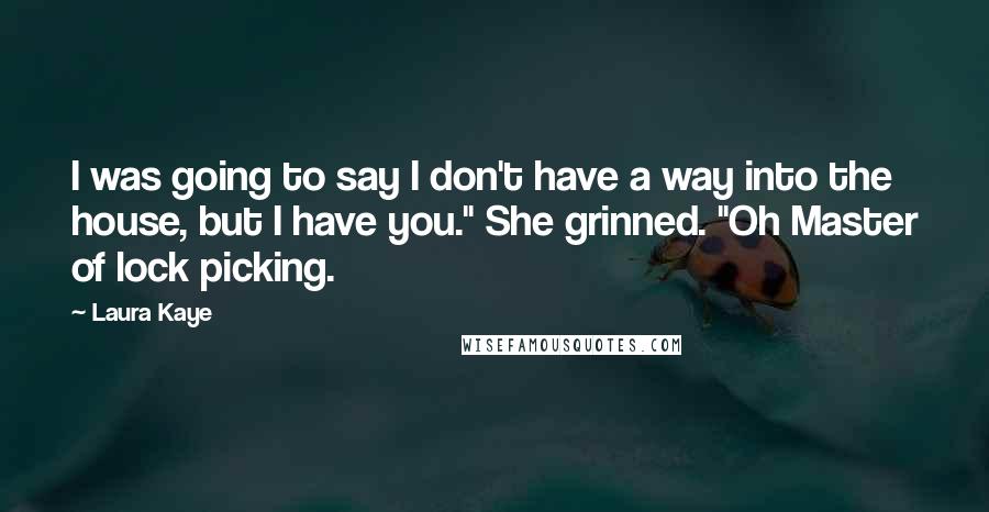 Laura Kaye Quotes: I was going to say I don't have a way into the house, but I have you." She grinned. "Oh Master of lock picking.