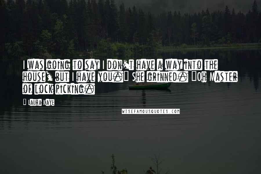 Laura Kaye Quotes: I was going to say I don't have a way into the house, but I have you." She grinned. "Oh Master of lock picking.