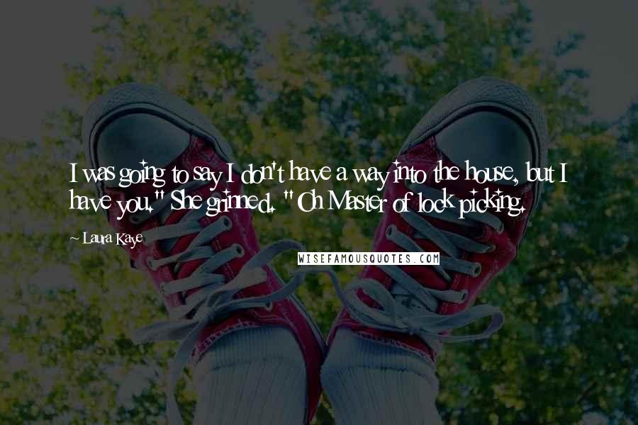 Laura Kaye Quotes: I was going to say I don't have a way into the house, but I have you." She grinned. "Oh Master of lock picking.