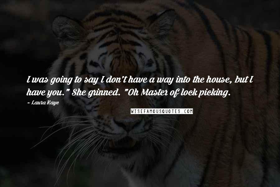 Laura Kaye Quotes: I was going to say I don't have a way into the house, but I have you." She grinned. "Oh Master of lock picking.