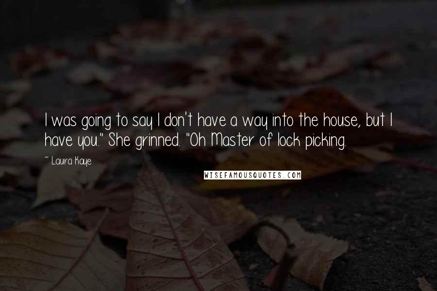 Laura Kaye Quotes: I was going to say I don't have a way into the house, but I have you." She grinned. "Oh Master of lock picking.