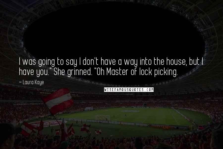 Laura Kaye Quotes: I was going to say I don't have a way into the house, but I have you." She grinned. "Oh Master of lock picking.