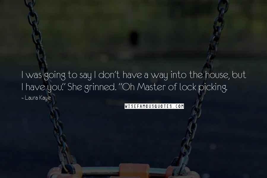 Laura Kaye Quotes: I was going to say I don't have a way into the house, but I have you." She grinned. "Oh Master of lock picking.