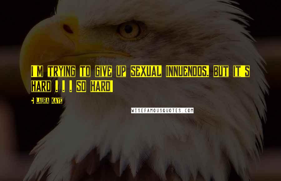 Laura Kaye Quotes: I'm trying to give up SEXUAL INNUENDOS. But it's hard . . . SO HARD!