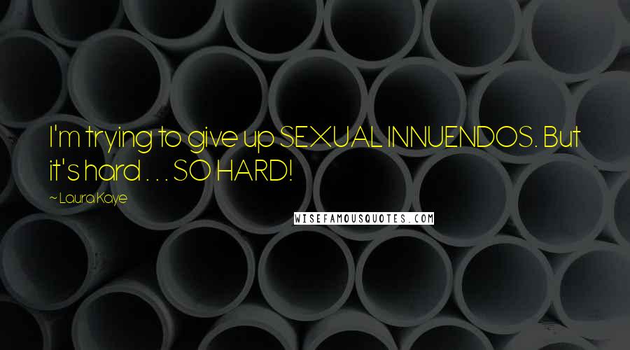 Laura Kaye Quotes: I'm trying to give up SEXUAL INNUENDOS. But it's hard . . . SO HARD!