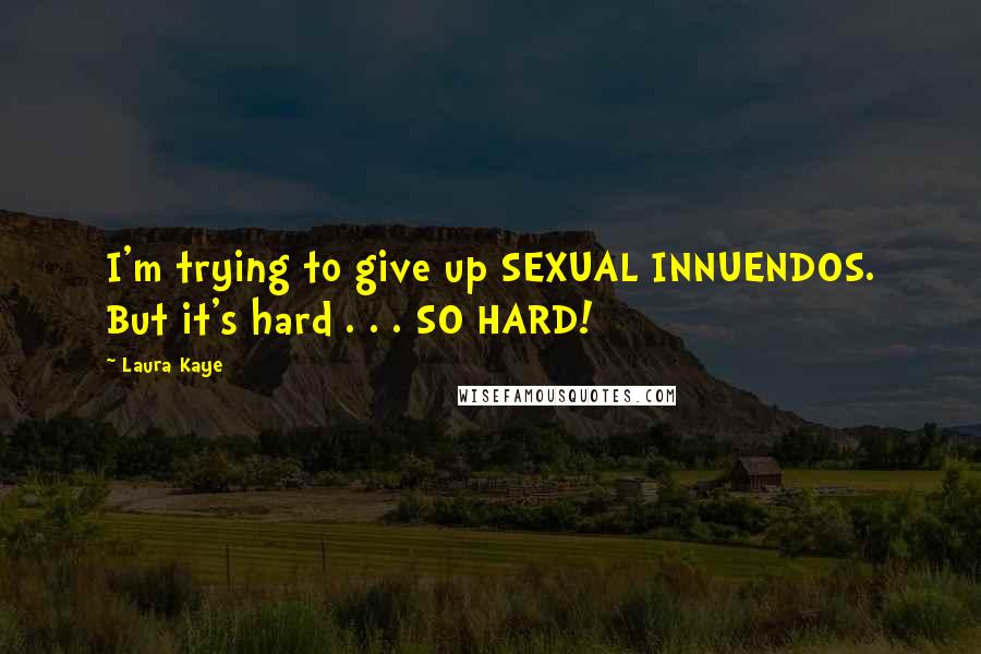 Laura Kaye Quotes: I'm trying to give up SEXUAL INNUENDOS. But it's hard . . . SO HARD!