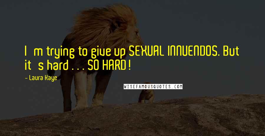 Laura Kaye Quotes: I'm trying to give up SEXUAL INNUENDOS. But it's hard . . . SO HARD!