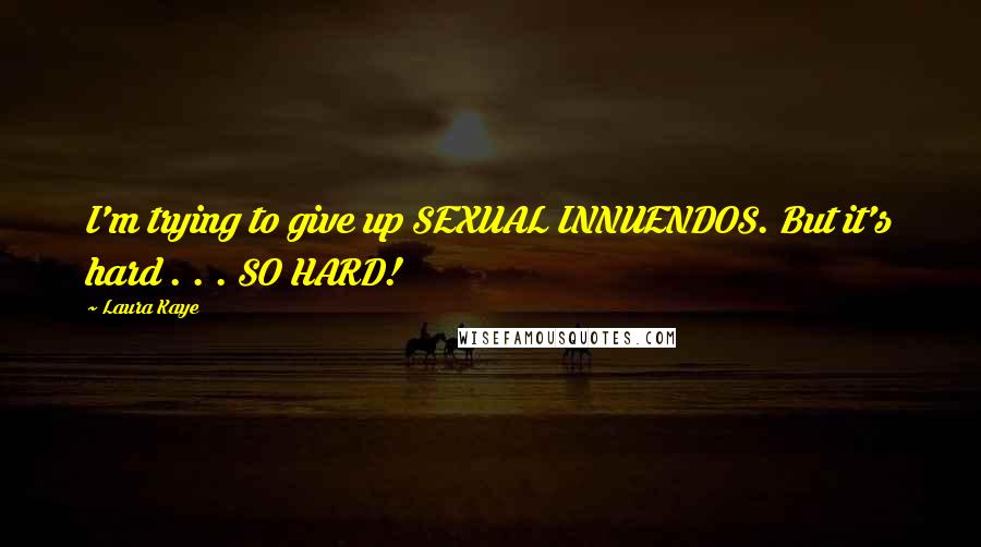 Laura Kaye Quotes: I'm trying to give up SEXUAL INNUENDOS. But it's hard . . . SO HARD!