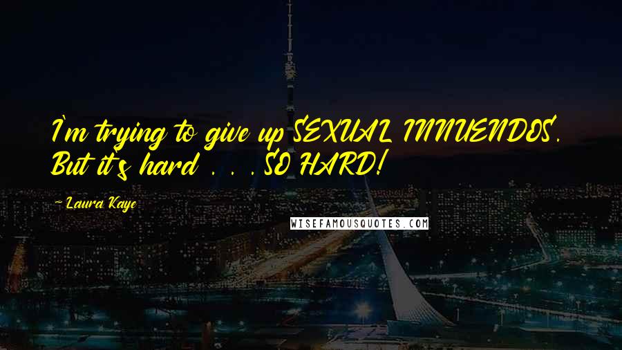 Laura Kaye Quotes: I'm trying to give up SEXUAL INNUENDOS. But it's hard . . . SO HARD!