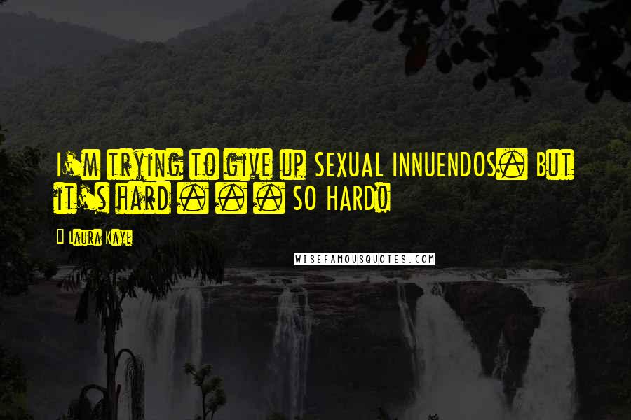 Laura Kaye Quotes: I'm trying to give up SEXUAL INNUENDOS. But it's hard . . . SO HARD!