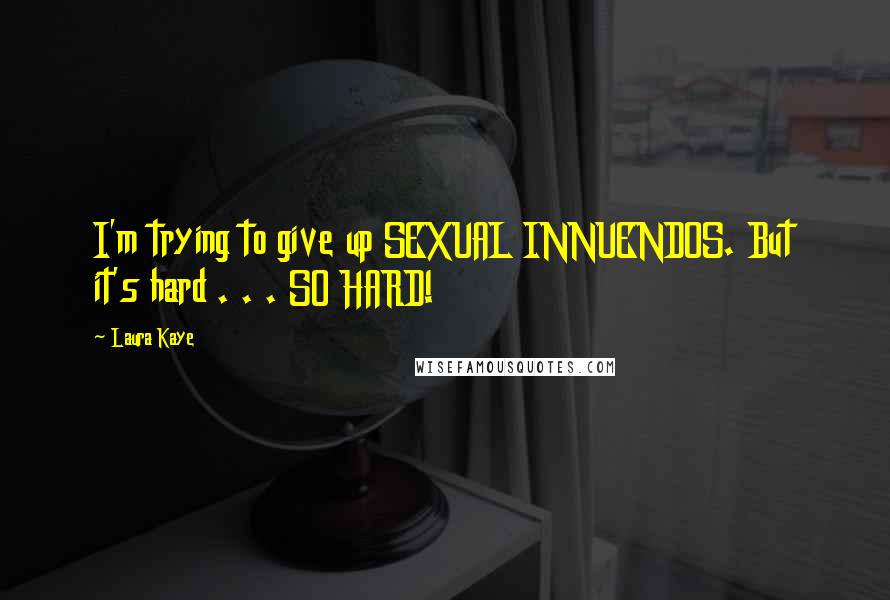 Laura Kaye Quotes: I'm trying to give up SEXUAL INNUENDOS. But it's hard . . . SO HARD!