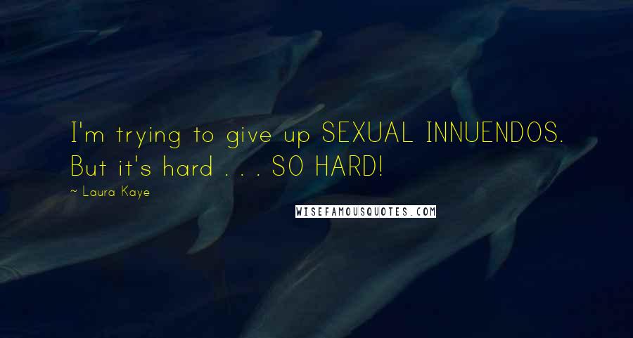 Laura Kaye Quotes: I'm trying to give up SEXUAL INNUENDOS. But it's hard . . . SO HARD!