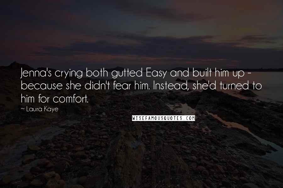 Laura Kaye Quotes: Jenna's crying both gutted Easy and built him up - because she didn't fear him. Instead, she'd turned to him for comfort.