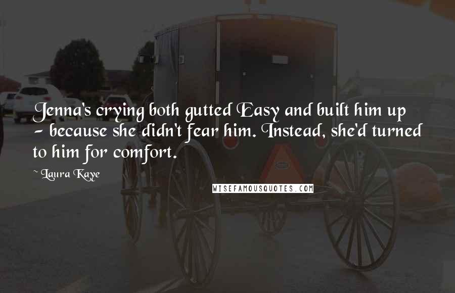 Laura Kaye Quotes: Jenna's crying both gutted Easy and built him up - because she didn't fear him. Instead, she'd turned to him for comfort.