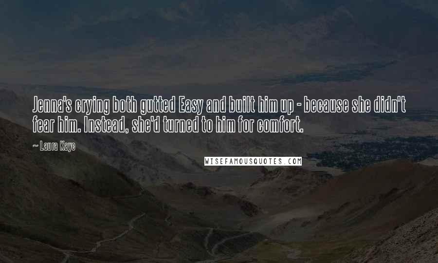 Laura Kaye Quotes: Jenna's crying both gutted Easy and built him up - because she didn't fear him. Instead, she'd turned to him for comfort.