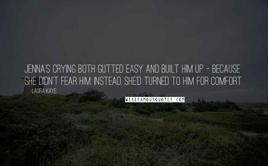 Laura Kaye Quotes: Jenna's crying both gutted Easy and built him up - because she didn't fear him. Instead, she'd turned to him for comfort.