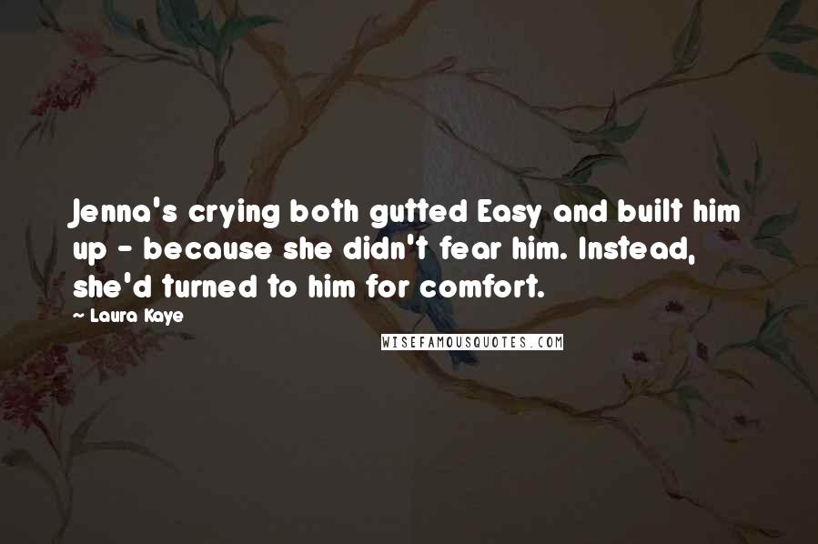 Laura Kaye Quotes: Jenna's crying both gutted Easy and built him up - because she didn't fear him. Instead, she'd turned to him for comfort.