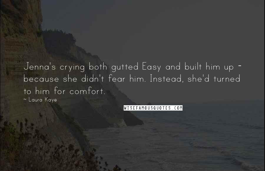 Laura Kaye Quotes: Jenna's crying both gutted Easy and built him up - because she didn't fear him. Instead, she'd turned to him for comfort.