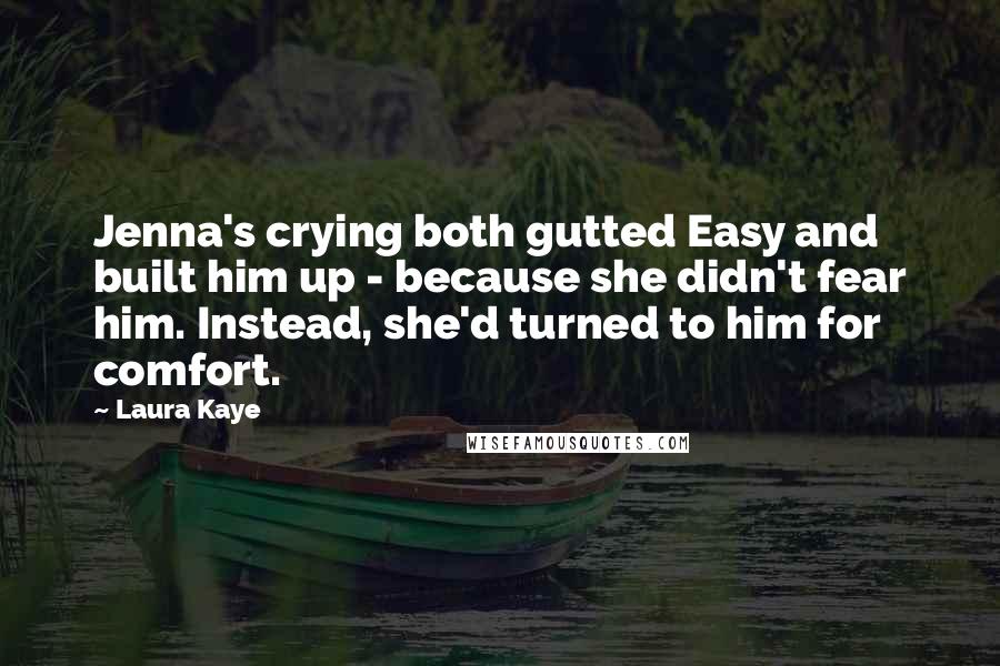 Laura Kaye Quotes: Jenna's crying both gutted Easy and built him up - because she didn't fear him. Instead, she'd turned to him for comfort.