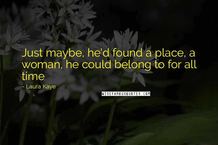 Laura Kaye Quotes: Just maybe, he'd found a place, a woman, he could belong to for all time