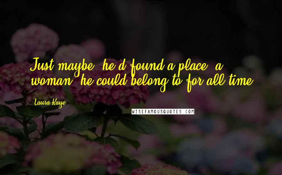 Laura Kaye Quotes: Just maybe, he'd found a place, a woman, he could belong to for all time