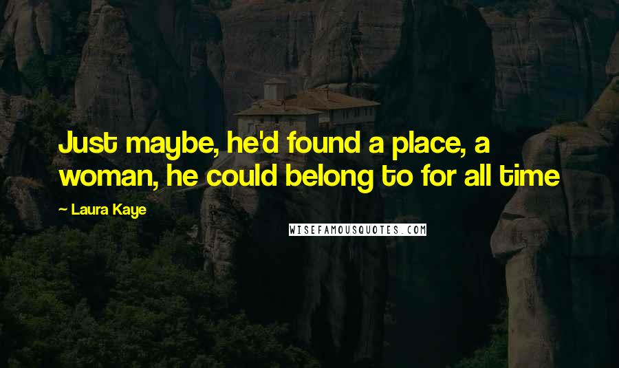 Laura Kaye Quotes: Just maybe, he'd found a place, a woman, he could belong to for all time