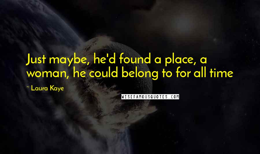 Laura Kaye Quotes: Just maybe, he'd found a place, a woman, he could belong to for all time
