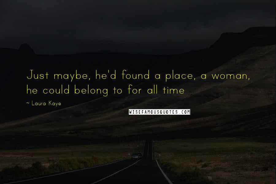 Laura Kaye Quotes: Just maybe, he'd found a place, a woman, he could belong to for all time