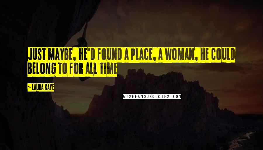 Laura Kaye Quotes: Just maybe, he'd found a place, a woman, he could belong to for all time