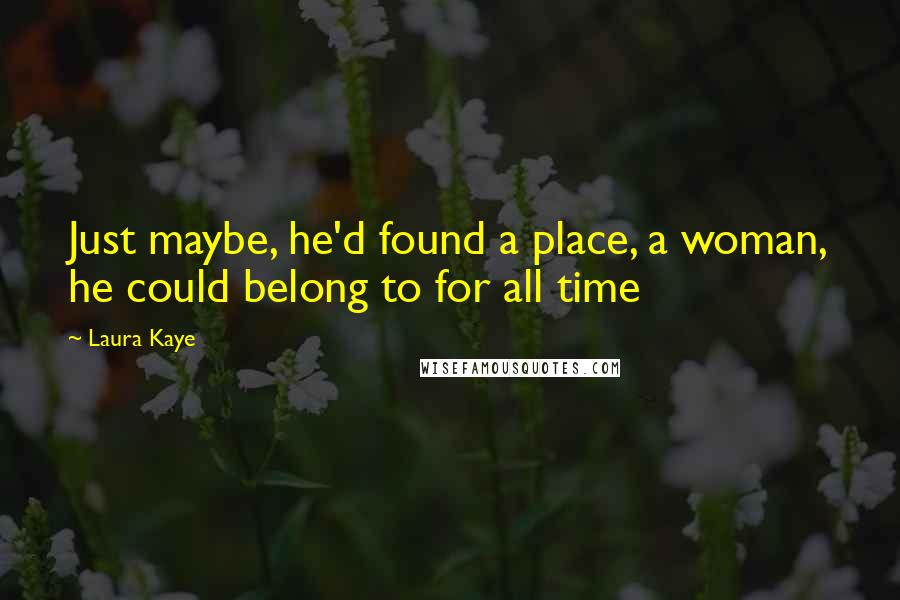 Laura Kaye Quotes: Just maybe, he'd found a place, a woman, he could belong to for all time